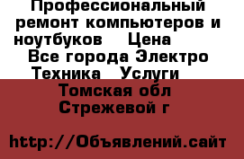 Профессиональный ремонт компьютеров и ноутбуков  › Цена ­ 400 - Все города Электро-Техника » Услуги   . Томская обл.,Стрежевой г.